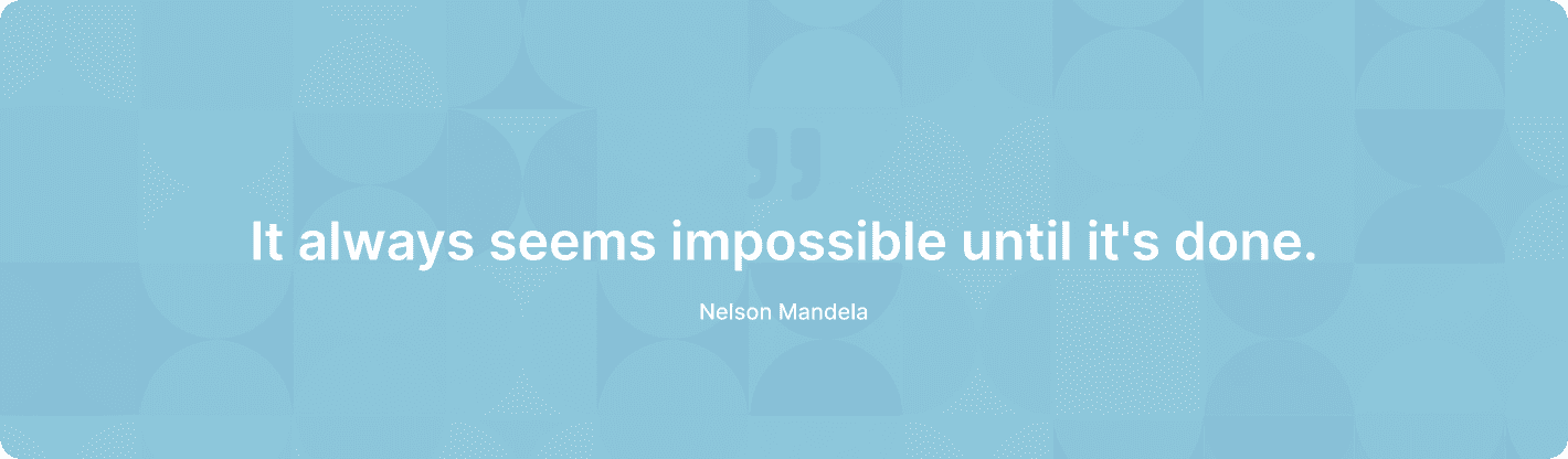 It always seems impossible until it's done. — Nelson Mandela